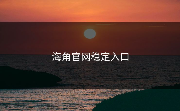 海角官网稳定入口 海角官网稳定入口