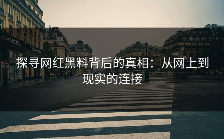 探寻网红黑料背后的真相:从网上到现实的连接
