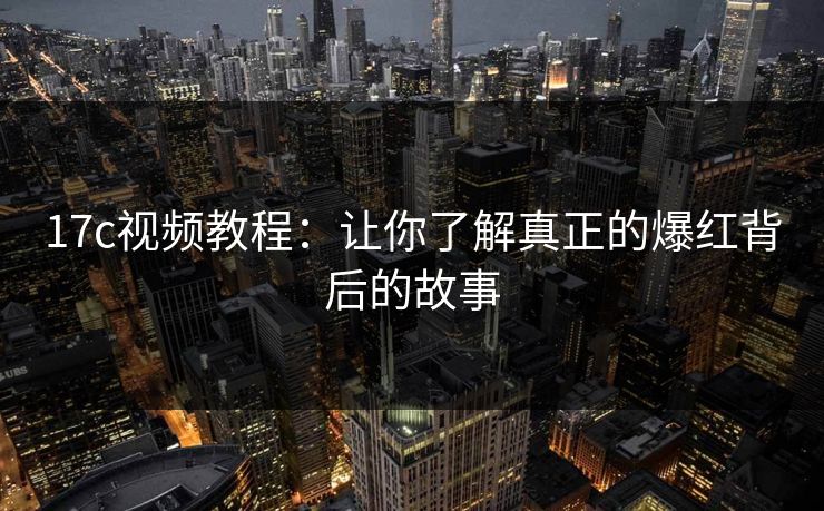 17c视频教程:让你了解真正的爆红背后的故事