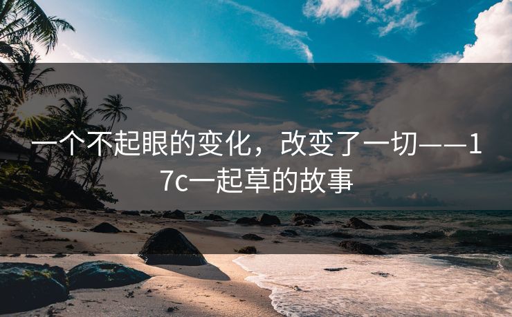 一个不起眼的变化,改变了一切——17c一起草的故事