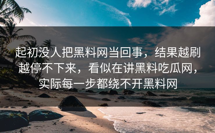 起初没人把黑料网当回事,结果越刷越停不下来,看似在讲黑料吃瓜网,实际每一步都绕不开黑料网