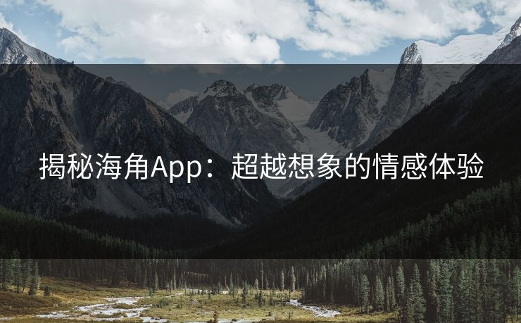 揭秘海角App:超越想象的情感体验