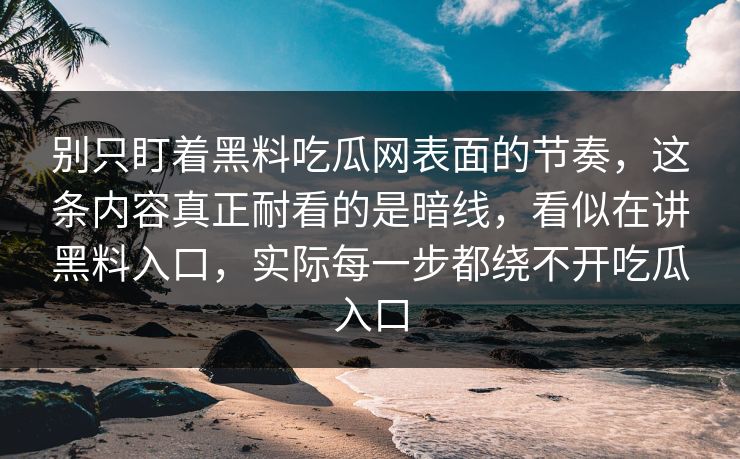 别只盯着黑料吃瓜网表面的节奏,这条内容真正耐看的是暗线,看似在讲黑料入口,实际每一步都绕不开吃瓜入口