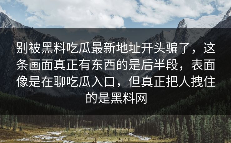 别被黑料吃瓜最新地址开头骗了,这条画面真正有东西的是后半段,表面像是在聊吃瓜入口,但真正把人拽住的是黑料网