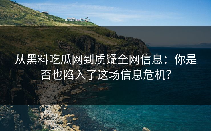 从黑料吃瓜网到质疑全网信息:你是否也陷入了这场信息危机?