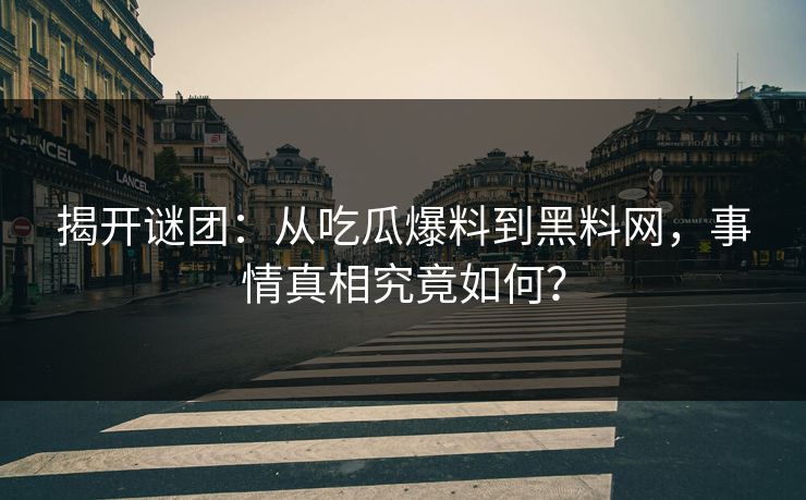 揭开谜团:从吃瓜爆料到黑料网,事情真相究竟如何?