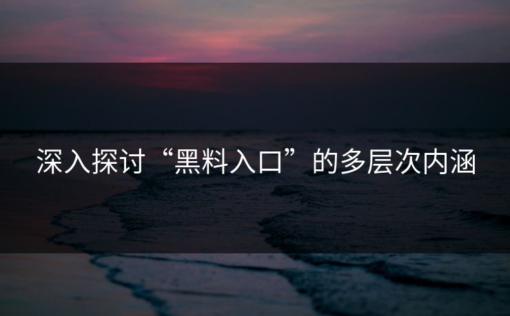 深入探讨“黑料入口”的多层次内涵 深入探讨“黑料入口”的多层次内涵