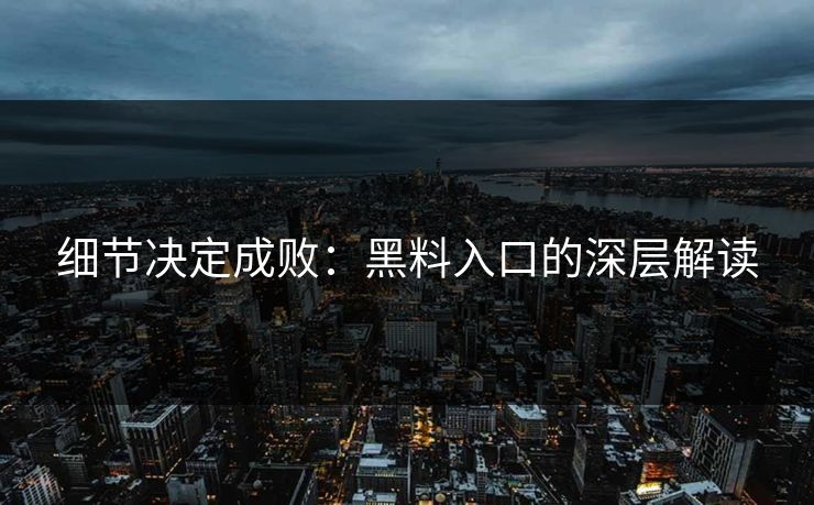 细节决定成败:黑料入口的深层解读