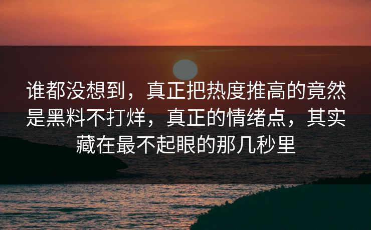 谁都没想到,真正把热度推高的竟然是黑料不打烊,真正的情绪点,其实藏在最不起眼的那几秒里 谁都没想到,真正把热度推高的竟然是黑料不打烊,真正的情绪点,其实藏在最不起眼的那几秒里