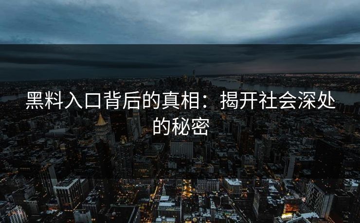 黑料入口背后的真相:揭开社会深处的秘密