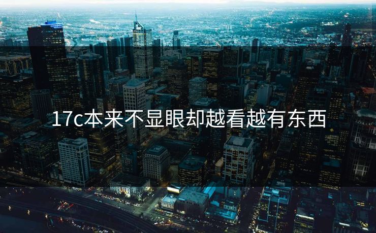 17c本来不显眼却越看越有东西