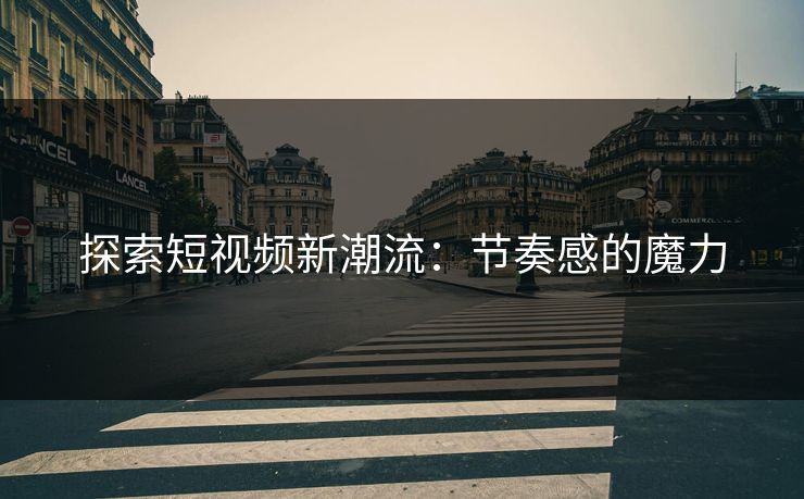 探索短视频新潮流：节奏感的魔力