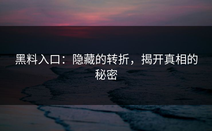黑料入口:隐藏的转折,揭开真相的秘密