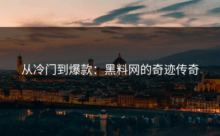 从冷门到爆款:黑料网的奇迹传奇