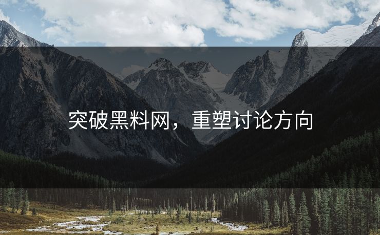 突破黑料网,重塑讨论方向 突破黑料网,重塑讨论方向